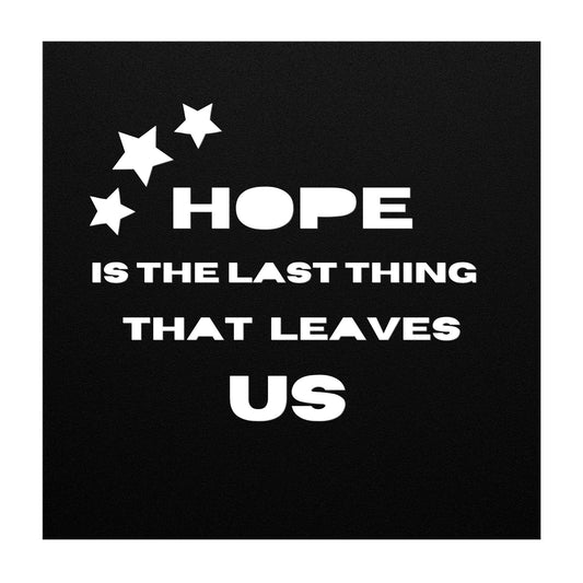 HOPE IS THE LAST THING THAT LEAVES US